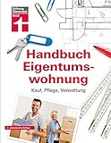 Handbuch Eigentumswohnung: Umfassendes Praxiswissen für Selbstnutzer und Vermieter - Immobilie finanzieren: Kauf, Pflege, Verwaltung