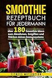 Smoothie Rezeptbuch für Jedermann: Über 180 Smoothie Ideen zum Abnehmen, Entgiften und Stärken deines Immunsy