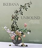 Ikebana Unbound: A Modern Approach to the Ancient Japanese Art of Flower Arranging (English Edition)