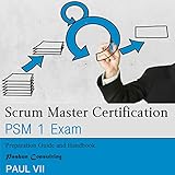Scrum Master Certification: PSM 1 Exam: Preparation Guide and Handbook