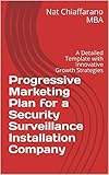 Progressive Marketing Plan for a Security Surveillance Installation Company: A Detailed Template with Innovative Growth Strategies (English Edition)