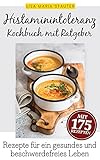 Histaminintoleranz Kochbuch mit Ratgeber: 175 auserwählte und leckere Rezepte für Freude am Essen und ein gesundes, glückliches & beschwerdefreies Leben trotz H