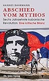 Abschied vom Mythos: Sechs Jahrzehnte kubanische Revolution (Eine kritische Bilanz)