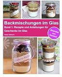 Backmischungen im Glas: Rezepte und Anleitungen für Muffins, Cookies, Brownies und Brot als perfekte Geschenke im G