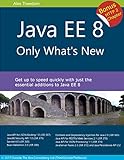 Java EE 8: Only What's New - Level up quickly on the latest features of Java EE 8 including Security, JSON-B/P, CDI, JAX-RS, Servlet and more (English Edition)
