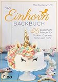 Das Einhorn-Backbuch: 25 zauberhafte Rezepte für Cookies, Cupcakes, T