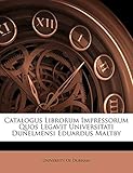 Catalogus Librorum Impressorum Quos Legavit Universitati Dunelmensi Eduardus Maltby