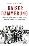 Kaiserdämmerung: Berlin, London, Paris, St. Petersburg und der Weg in den Untergang