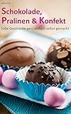 Schokolade, Pralinen & Konfekt: Süße Geschenke ganz einfach selbst gemacht (Backen - die besten Rezepte)