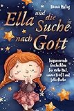 Ella und die Suche nach Gott: Inspirierende Geschichten für mehr Mut, innere Kraft und Selbstlieb