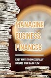 Managing Business Finances: Easy Ways To Successfully Manage Your Cash Flow (English Edition)