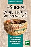 Färben von Holz mit Baumpilzen: Kulturgeschichte – Die Pilzarten – Färbeanleitungen – Verwendung