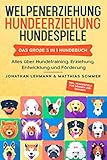 WELPENERZIEHUNG | HUNDEERZIEHUNG | HUNDESPIELE: Das große 3 in 1 Hundebuch - Alles über Hundetraining, Erziehung, Entwicklung und Förderung - Inkl. Hundespiele für Drinnen und Drauß