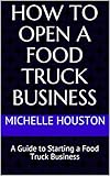 How To Open a Food Truck Business: A Guide to Starting a Food Truck Business (English Edition)