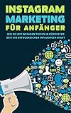 Instagram Marketing für Anfänger : Wie du mit wenigen Tricks in kürzester Zeit ein erfolgreicher Influencer w