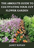 The Absolute Guide To Cultivating Cut Flower Garden (English Edition)