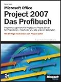 Microsoft Office Project 2007 - Das Profibuch: Project und Project Server für Anwender, Administratoren und Entwick