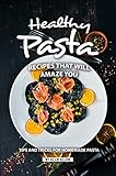 Healthy Pasta Recipes that will Amaze You: Tips and Tricks for Homemade Pasta (English Edition)