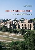 Die Kaiserpaläste auf dem Palatin in Rom: Das Zentrum der römischen Welt und seine Bauten (Zaberns Bildbände zur Archäologie)