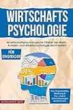 Wirtschaftspsychologie für Einsteiger: 46 wirtschaftspsychologische Effekte der Markt-, Kunden- und Arbeitspsychologie leicht erklärt. Wie ... & Co. unsere Entscheidungen b