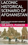 LACONIC HISTORICAL SCENARIO OF AFGHANISTAN: SHORT ANALYSIS AND BERIF HISTORY OF AFGHANISTAN (English Edition)