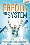 ERFOLG MIT SYSTEM: Wie Sie mit den Mindset-Strategien der Supererfolgreichen unfassbare Selbstdisziplin, Willenskraft & Motivation entwickeln und ab sofort wie von selbst jedes Ihrer Z