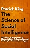 The Science of Social Intelligence: 33 Studies to Win Friends, Be Magnetic, Make An Impression, and Use People’s Subconscious Triggers (The Psychology of Social Dynamics, Band 7)