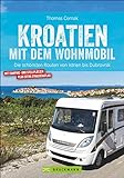 Kroatien mit dem Wohnmobil: Wohnmobil-Reiseführer. Routen von Istrien bis Dubrovnik. Nationalparks, Küstenorte, Stellplätze am Meer. GPS-Koordinaten, ... schönsten Routen von Istrien bis Dubrovnik