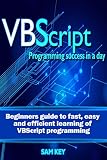 VBScript: Programming Success in a Day: Beginner’s Guide to Fast, Easy and Efficient Learning of VBScript Programming (VBScript, ADA, ASP.NET, C#, ADA ... Programming, C++, C) (English Edition)