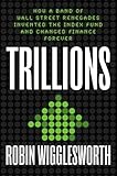 Trillions: How a Band of Wall Street Renegades Invented the Index Fund and Changed Finance F