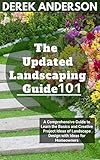 The Updated Landscaping Guide 101: A Comprehensive Guide to Learn the Basics and Creative Project Ideas of Landscape Design with Ideas fоr Homeowners (English Edition)