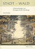 Stadt-Wald: Untersuchungen zur Grüngeschichte Hamburgs: Untersuchungen zur Grüngeschichte Hamburgs. Studie über die Waldgeschichte in und um Hamburg, ... (Beiträge zur Hamburgischen Geschichte)