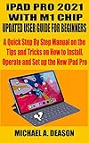 iPAD PRO 2021 WITH M1 CHIP UPDATED USER GUIDE FOR BEGINNERS: A Quick Step By Step Manual on the Tips and Tricks on How to Install, Operate and Set up the New IPad Pro (English Edition)