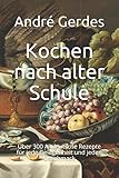 Kochen nach alter Schule: Über 300 Altdeutsche Rezepte für jede Gelegenheit und jeden Geschmack