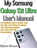 My Samsung Galaxy S21 Ultra User’s Manual: A Complete User’s Guide with Pro Tips and Tricks to Master Your Samsung Galaxy S21 Ultra 5G with Screenshots (English Edition)