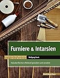 Furniere & Intarsien: Holzoberflächen effektvoll gestalten und veredeln (Spezialtechniken für Holzwerker)