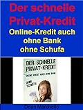 Der schnelle Privat-Kredit - Ohne Schufa - Für Alle!: Warum noch zur Bank gehen?
