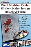 Die 5 fatalsten Fehler Einfach Malen lernen mit Acryl-Farbe: So erstellen Sie Ihr eigenes Acrylbild in 90 Minuten, für mehr Entspannung und Kreativität! ... lernen mit Acryl, Acrylmalerei lernen 4)