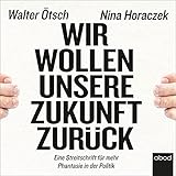 Wir wollen unsere Zukunft zurück!: Streitschrift für mehr Phantasie in der Politik