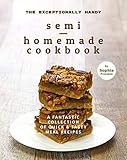 The Exceptionally Handy Semi-Homemade Cookbook: A Fantastic Collection of Quick & Tasty Meal Recipes (English Edition)