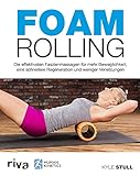 Foam Rolling: Die effektivsten Faszienmassagen für mehr Beweglichkeit, eine schnellere Regeneration und weniger Verletzung