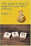 The guide to how To Improve Your SEO Ranking Part 1 . (English Edition)