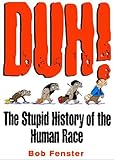 Duh! The Stupid History Of The Human Race by Bob Fenster (2000-09-15)
