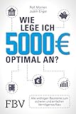 Wie lege ich 5000 Euro optimal an?: Alle wichtigen Bausteine zum sicheren und einfachen Vermögensaufb