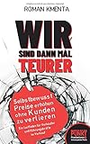 Wir sind dann mal teurer: Selbstbewusst Preise erhöhen, ohne Kunden zu verlieren - Ein Leitfaden für Verkäufer und Führungskräfte im Verkauf (Business auf den Punkt gebracht)