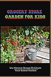 Grocery Store Garden For Kids: Use Grocery Scraps To Create Your Indoor Garden (English Edition)