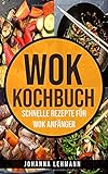 Wok Kochbuch: Schnelle Rezepte für Wok Anfäng