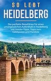 So lebt Heidelberg: Der perfekte Reiseführer für einen unvergesslichen Aufenthalt in Heidelberg inkl. Insider-Tipps, Tipps zum Geldsparen und Pack
