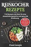 Reiskocher Rezepte: 110 Rezepte mit Reis für eine abwechslungsreiche und gesunde Ernährung - Bonus: Low Carb und vegane Rezepte zum Schlank w