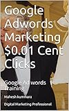 Google Adwords Marketing $0.01 Cent Clicks: Google Ad words Training (English Edition)